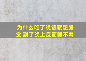 为什么吃了晚饭就想睡觉 到了晚上反而睡不着